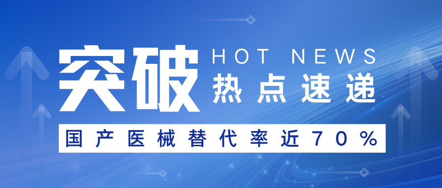 歷經(jīng)十年突破！國產(chǎn)醫(yī)療器械替代比例逼近70%，這些領(lǐng)域正重塑全球版圖